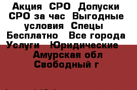 Акция! СРО! Допуски СРО за1час! Выгодные условия! Спецы! Бесплатно - Все города Услуги » Юридические   . Амурская обл.,Свободный г.